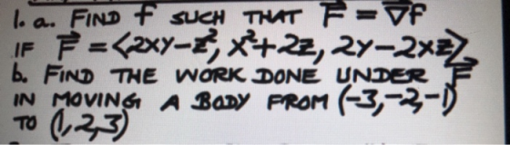 l.a. FIND F SUCH THAT F= vf IF F = (2xY-2, x+22, 24-2X=) b. FIND THE WORK DONE UNDER IN MOVING A BODY PROM (-3,-2-D TO (1,2,3