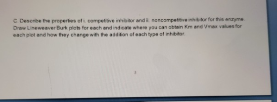 c. Describe the properties of i, competitive inhibitor and ii, noncompetitive inhibitor for this enzyme. Draw Lineweaver Burk