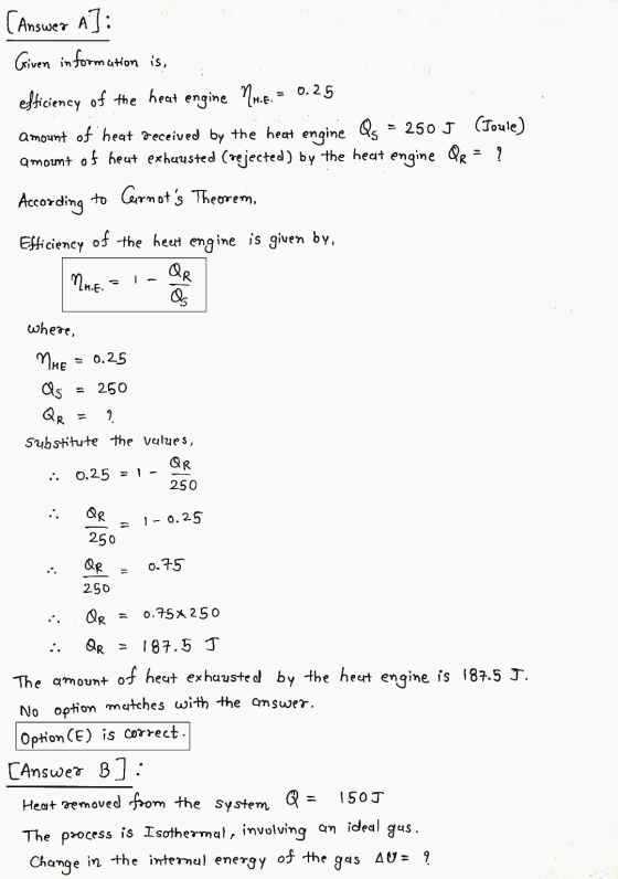 [Answer A]: Given in formation is, efficiency of the heat engine Nu.E. = 0.25 amount of heat received by the heat engine Qs =