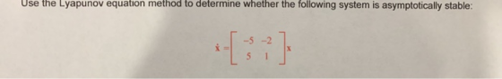 Use the Lyapunov equation method to determine whether the following system is asymptotically stable: