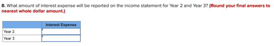 8. What amount of interest expense will be reported on the income statement for Year 2 and Year 3? (Round your final answers