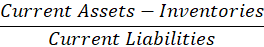 Current Assets – Inventories Current Liabilities