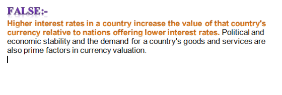 FALSE:- Higher interest rates in a country increase the value of that countrys currency relative to nations offering lower i