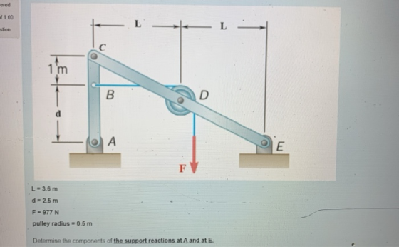 ered of 1.00 L LE stion C 1 m B D d A E F L-3.6 m d-2.5 m F = 977 N pulley radius = 0.5 m Determine the components of the sup