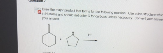 Question 7 Draw the major product that forms for the following reaction. Use a line structure whic in H atoms and should not
