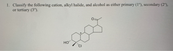 1. Classify the following cation, alkyl halide, and alcohol as either primary (1°), secondary (2º), tertiary (39) or но