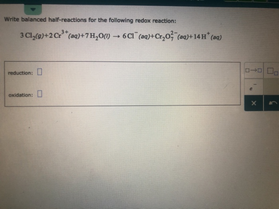 Write balanced half-reactions for the following redox reaction 3 Cl2(g)+2C3(a)+7H2O( 6CI (a)+Cr,0 ()+ (a) oxidation