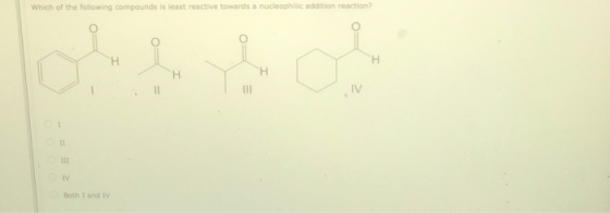 Which of the following compounds is least reactive towards a nucleophilic addition reaction? Both I and IV