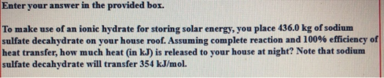Enter your answer in the provided box. To make use of an ionic hydrate for storing solar energy, you place 436.0 kg of sodium