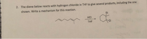 The diene below reacts with hydrogen chloride in THF to give several products, including the one shown. Write a mechanism for this reaction. 2. Et HCl THF Cl