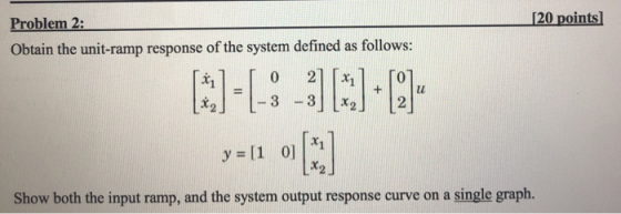 Problem 2: Obtain the unit-ramp response of the system defined as follows lu. y=[1 0] |xi Show both the input ramp, and the s