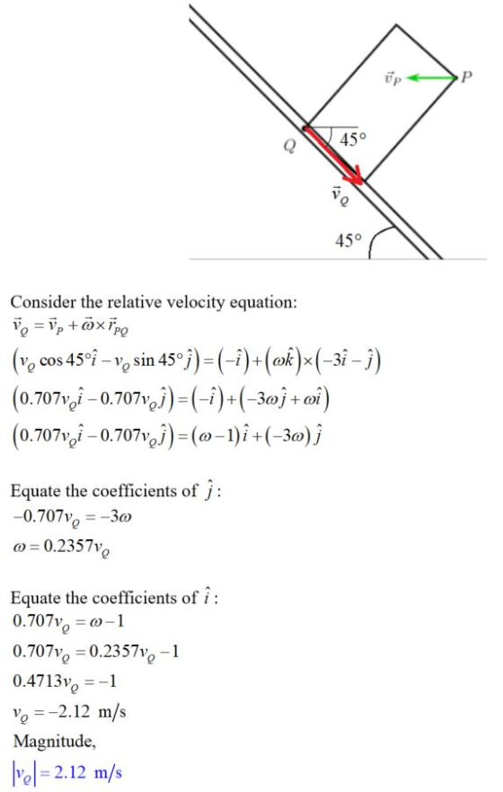 45 0 45° Consider the relative velocity equation: 0.707101-070710)-(-)-(-3aj +ar Equate the coefficients of j: 0.707vg--3a a)= 0.23571 Equate the coefficients of i: 0.707v -1 0.707vg -0.2357vo-1 0.4713vo--1 ve -212 m/s Magnitude, ト01=2.12 m/s