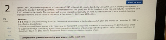 Check my work Tanner-UNF Corporation acquired as an investment $240 million of 6% bonds, dated July 1, on July 1, 2021 Compan