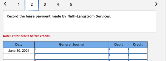 3 4 5 Record the lease payment made by Nath-Langstrom Services. Note: Enter debits before credits. General Journal Debit Cred