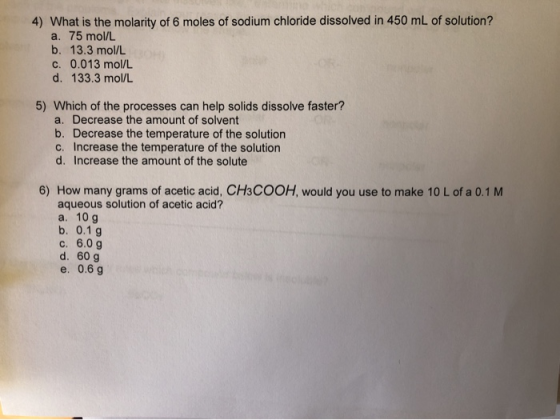 4) What is the molarity of 6 moles of sodium chloride dissolved in 450 mL of solution? a. 75 mol/L b. 13.3 mol/L c. 0.013 mol