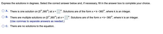 Express the solutions in degrees. Select the correct answer below and, if necessary, fill in the answer box to complete your