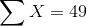 \sum X=49