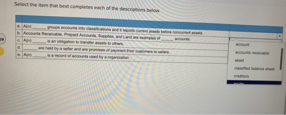 Select the item that best completes each of the descriptions below. account a. Ain) groups accounts into classifications and