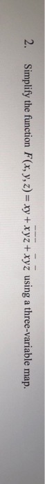 2. Simplify the function F(x, y,z) - y +xyz+ xyz using a three-variable map.