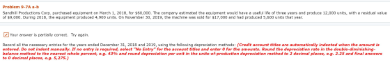 Problem 9-7A a-b Sandhill Productions Corp. purchased equipment on March 1, 2018, for $60,000. The company estimated the equi