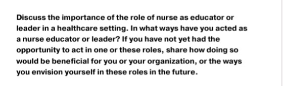 Discuss the importance of the role of nurse as educator or leader in a healthcare setting. In what ways have you acted as a n