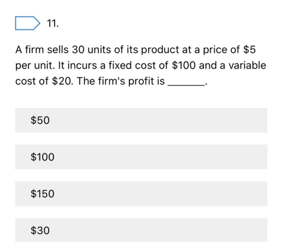 D 11. A firm sells 30 units of its product at a price of $5 per unit. It incurs a fixed cost of $100 and a variable cost of $