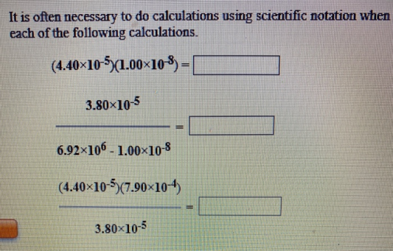 It is often necessary to do calculations using scientific notation when each of the following calculations. (4.40x10-51.00×10