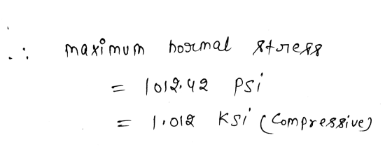 .: maximum hormal stress - (०३,५२ Psi : = 1,018 Ksi (Compressive]