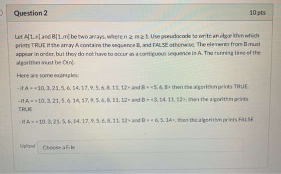 10 pts Question 2 Let A[1.n] and B[1.m] be two arrays, where n 2 mz 1. Use pseudocode to write an algorithm which prints TRUE