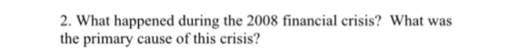 2. What happened during the 2008 financial crisis? What was the primary cause of this crisis?