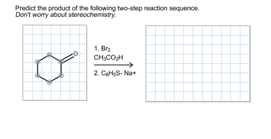 Predict the product of the following two-step reaction sequence. Dont worry about stereochemistry. 1. Br2 CH3CO2H 2. C6H5S-