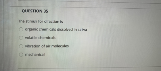 QUESTION 35 The stimuli for olfaction is organic chemicals dissolved in saliva volatile chemicals vibration of air molecules