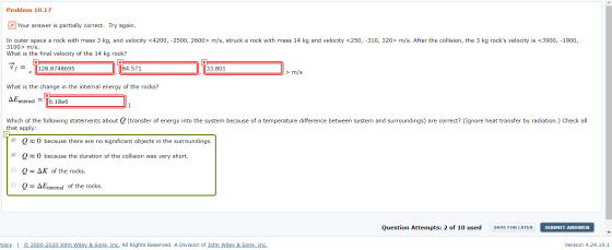 Problem 10.17 Your answer is partially correct. Try again. In outer space a rock with mass 3 kg, and velocity <4200, -2500, 2