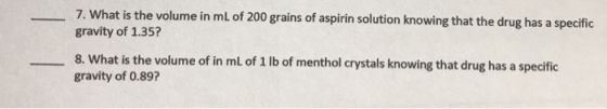 7. What is the volume in mL of 200 grains of aspirin solution knowing that the drug has a specific gravity of 1.35? 8. What i