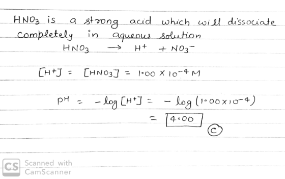 dissociate HNO3 is a strong acid which will completely in aqueous solution - HNO3 → H+ + NO3- [H+J = [HN03] = 1:00 x 10-4 M p