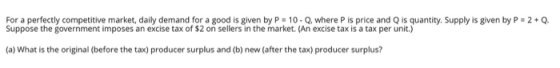 For a perfectly competitive market, daily demand for a good is given by P-10-Q, where P ¡s price and Q is quantity. Supply is