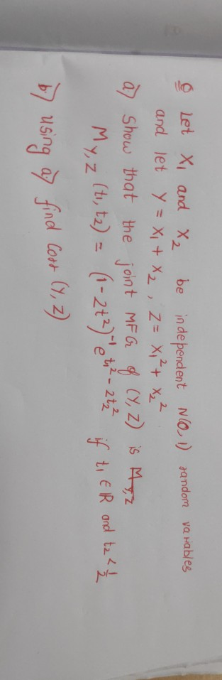 Let X1 and X be independent NO Fandom varables and let y=X1 + X2, Z= x² + x₂² a) Show that the joint MFG 0 (Y,Z) is My, z My,