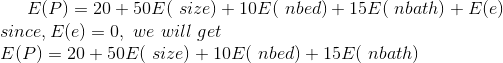 E(P) = 20 + 50 E( size) + 10 Enbed) + 15 Enbath) + Ele) since, E(e) = 0, we will get E(P) = 20 + 50E( size) + 10 Enbed) + 15E