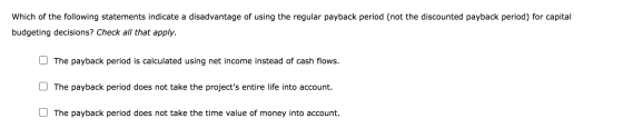 Which of the following statements indicate a disadvantage of using the regular payback period (not the discounted payback per