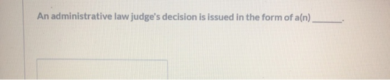 An administrative law judges decision is issued in the form of a(n)