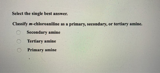 Select the single best answer. Classify m-chloroaniline as a primary, secondary, or tertiary amine. O Secondary amine Tertiar