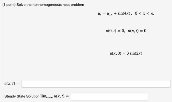 (1 point) Solve the nonhomogeneous heat problem U; = Uxx + sin(4x), 0 < x < 1, u(0, t) = 0, u(a,t) = 0 u(x,0) = - 3 sin(2x) u