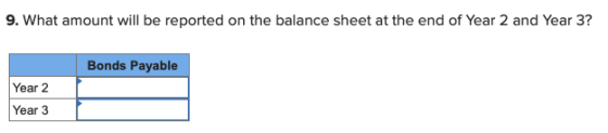 9. What amount will be reported on the balance sheet at the end of Year 2 and Year 3? Bonds Payable Year 2 Year 3