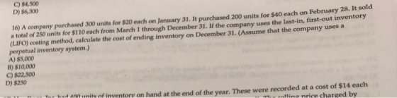 D) $6,300 16) A company purchased 300 units for $20 each on January 31. It purchased 200 units for $40 each on February 28. I