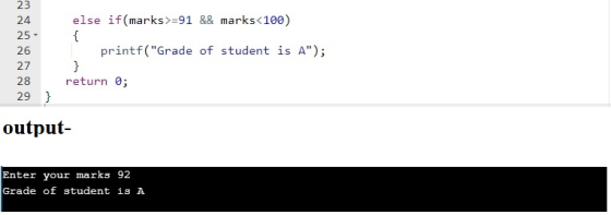 else if(marks >=91 && marks<100) { 23 24 25 26 27 28 29 } printf(Grade of student is A); Y return 0; output- Enter your mar