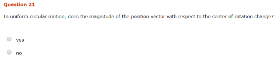 Question 21 In uniform circular motion, does the magnitude of the position vector with respect to the center of rotation chan