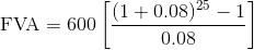 \textup{FVA} = 600\left [ \frac{(1+0.08)^{25}-1}{0.08} \right ]