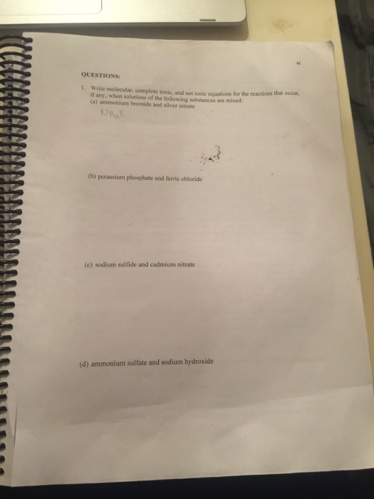 QUESTIONS: 1. Write molecular, complete lonic, and net n egations for the reactions that occur, If any, when solutions of the