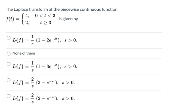 The Laplace transform of the piecewise continuous function $4, 0<t<3 f(t) is given by 2, t> 3 1 L{f} (1 – 2e-st), 8 >0. S Non