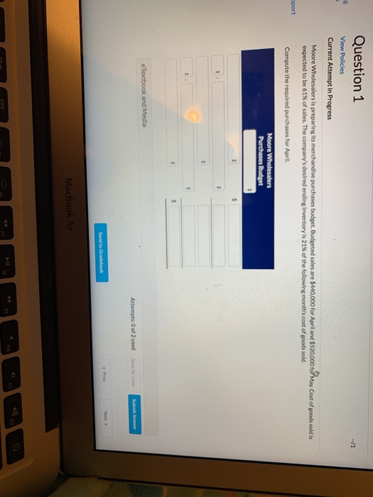 --/1 Question 1 View Policies Current Attempt in Progress Moore Wholesalers is preparing its merchandise purchases budget. Bu